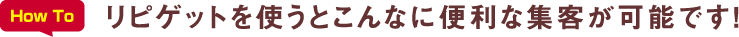 リピゲットを使うとこんなに便利な集客が可能です!