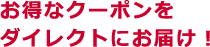 お得なクーポンをダイレクトにお届け!